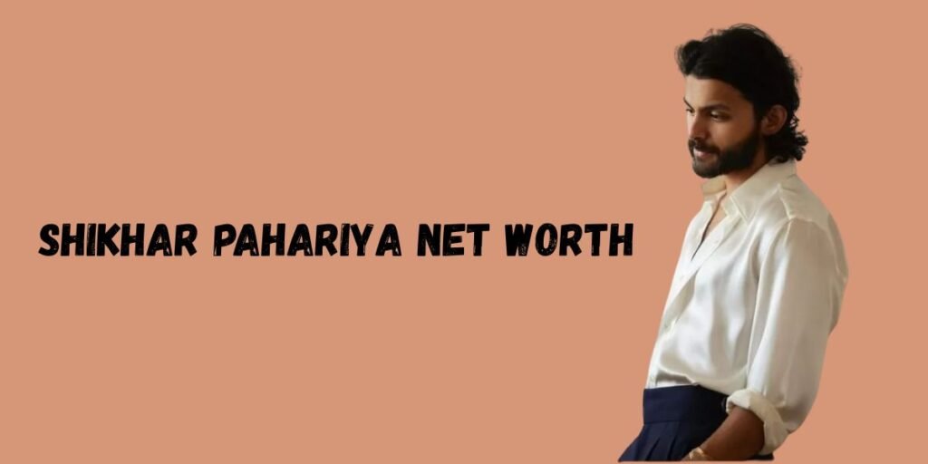Shikhar Pahariya Net Worth