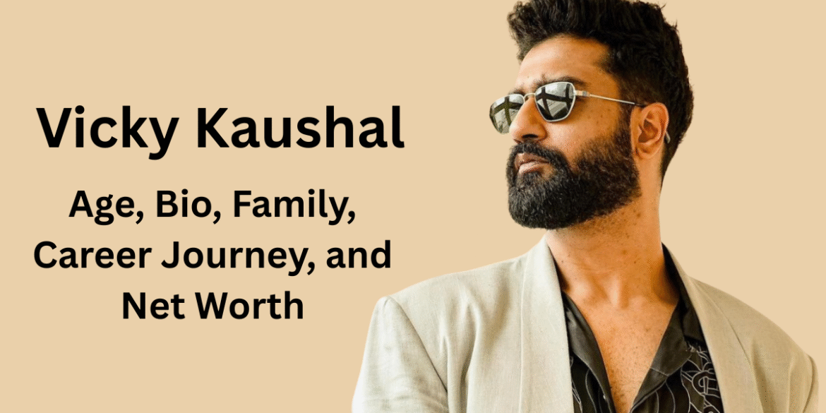 Vicky Kaushal Age, Bio, Family, Career Journey, and Net Worth
